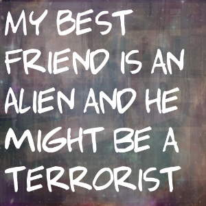 My Best Friend Is An Alien And He Might Be A Terrorist